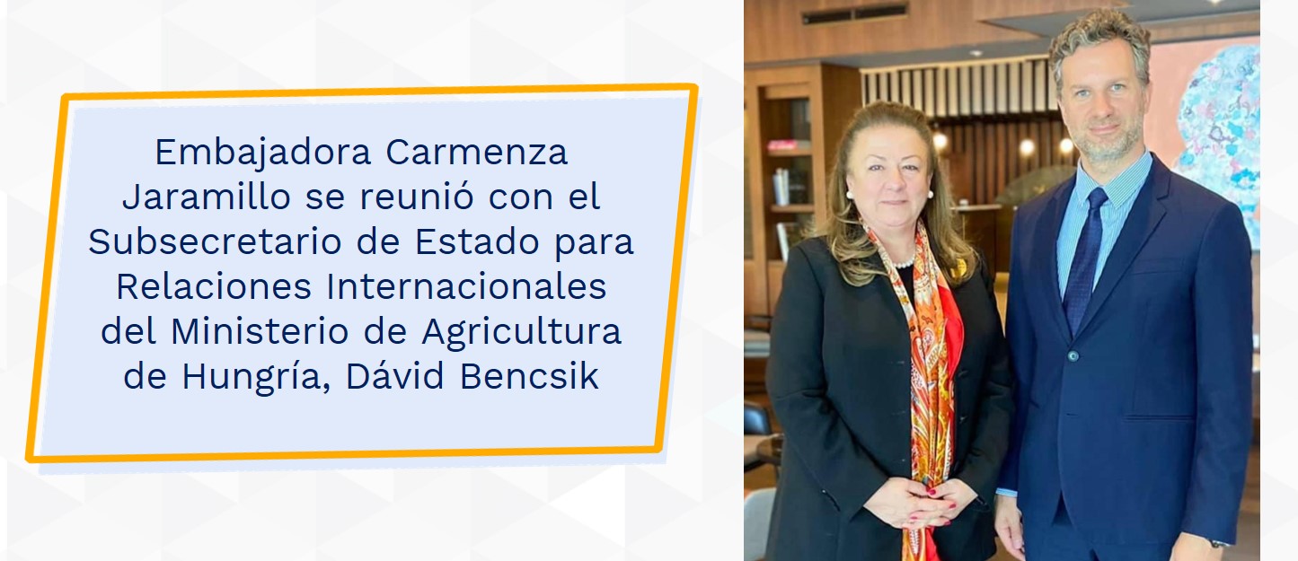 Embajadora Carmenza Jaramillo se reunió con el Subsecretario de Estado para Relaciones Internaciorio de Estado para Relaciones Internacionales del Ministerio de Agricultura de Hungría, Dávid Bencsik